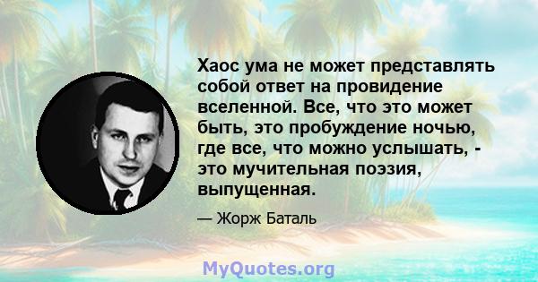 Хаос ума не может представлять собой ответ на провидение вселенной. Все, что это может быть, это пробуждение ночью, где все, что можно услышать, - это мучительная поэзия, выпущенная.