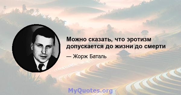 Можно сказать, что эротизм допускается до жизни до смерти