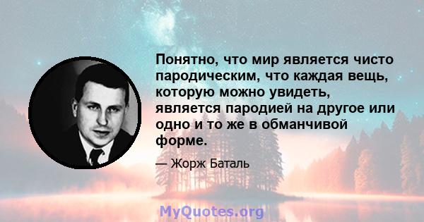 Понятно, что мир является чисто пародическим, что каждая вещь, которую можно увидеть, является пародией на другое или одно и то же в обманчивой форме.