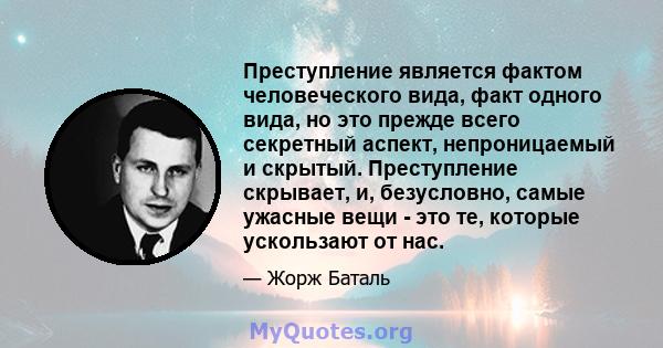 Преступление является фактом человеческого вида, факт одного вида, но это прежде всего секретный аспект, непроницаемый и скрытый. Преступление скрывает, и, безусловно, самые ужасные вещи - это те, которые ускользают от