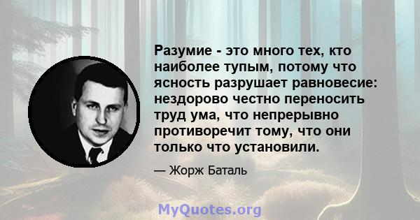 Разумие - это много тех, кто наиболее тупым, потому что ясность разрушает равновесие: нездорово честно переносить труд ума, что непрерывно противоречит тому, что они только что установили.