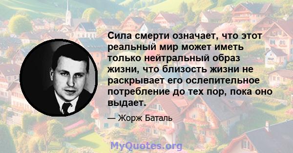 Сила смерти означает, что этот реальный мир может иметь только нейтральный образ жизни, что близость жизни не раскрывает его ослепительное потребление до тех пор, пока оно выдает.