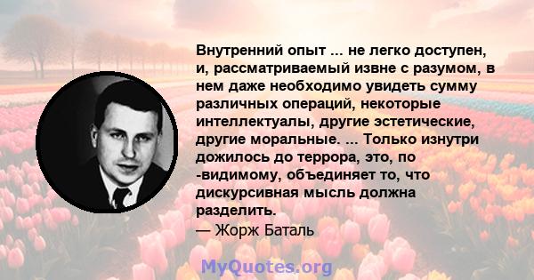 Внутренний опыт ... не легко доступен, и, рассматриваемый извне с разумом, в нем даже необходимо увидеть сумму различных операций, некоторые интеллектуалы, другие эстетические, другие моральные. ... Только изнутри