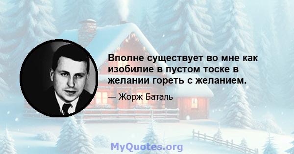 Вполне существует во мне как изобилие в пустом тоске в желании гореть с желанием.