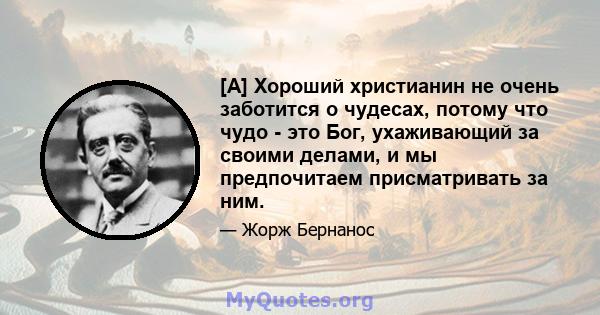 [А] Хороший христианин не очень заботится о чудесах, потому что чудо - это Бог, ухаживающий за своими делами, и мы предпочитаем присматривать за ним.