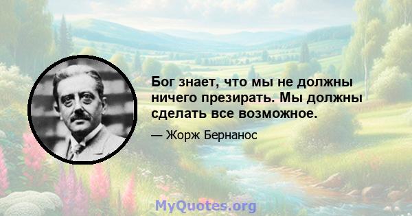 Бог знает, что мы не должны ничего презирать. Мы должны сделать все возможное.