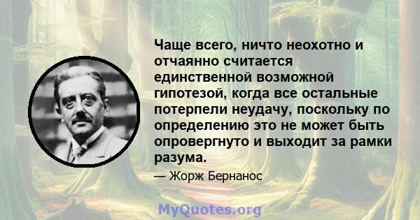 Чаще всего, ничто неохотно и отчаянно считается единственной возможной гипотезой, когда все остальные потерпели неудачу, поскольку по определению это не может быть опровергнуто и выходит за рамки разума.