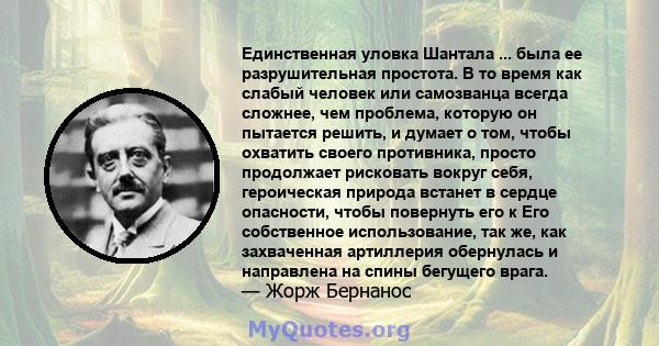 Единственная уловка Шантала ... была ее разрушительная простота. В то время как слабый человек или самозванца всегда сложнее, чем проблема, которую он пытается решить, и думает о том, чтобы охватить своего противника,