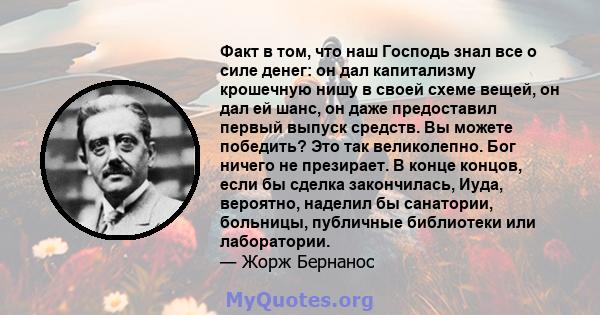 Факт в том, что наш Господь знал все о силе денег: он дал капитализму крошечную нишу в своей схеме вещей, он дал ей шанс, он даже предоставил первый выпуск средств. Вы можете победить? Это так великолепно. Бог ничего не 