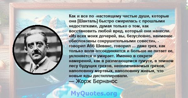 Как и все по -настоящему чистые души, которые она [Шанталь] быстро смирилась с прошлыми недостатками, думая только о том, как восстановить любой вред, который они нанесли. «Из всех моих дочерей, вы, безусловно, наименее 