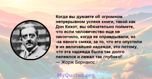 Когда вы думаете об огромном непрерывном успехе книги, такой как Дон Кихот, вы обязательно поймете, что если человечество еще не закончило, когда ее оправдывали, из -за явного смеха, за то, что его опустили в их