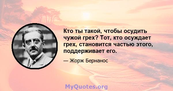 Кто ты такой, чтобы осудить чужой грех? Тот, кто осуждает грех, становится частью этого, поддерживает его.