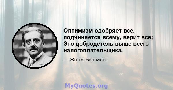 Оптимизм одобряет все, подчиняется всему, верит все; Это добродетель выше всего налогоплательщика.