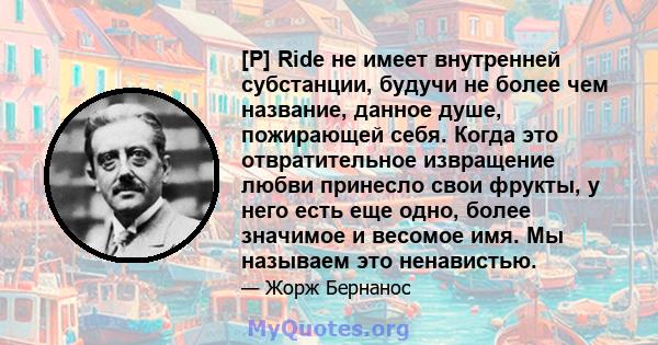 [P] Ride не имеет внутренней субстанции, будучи не более чем название, данное душе, пожирающей себя. Когда это отвратительное извращение любви принесло свои фрукты, у него есть еще одно, более значимое и весомое имя. Мы 