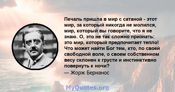 Печаль пришла в мир с сатаной - этот мир, за который никогда не молился, мир, который вы говорите, что я не знаю. О, это не так сложно признать: это мир, который предпочитает тепло! Что может найти Бог тем, кто, по