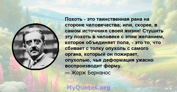 Похоть - это таинственная рана на стороне человечества; или, скорее, в самом источнике своей жизни! Стушить эту похоть в человеке с этим желанием, которое объединяет пола, - это то, что сбивает с толку опухоль с самого