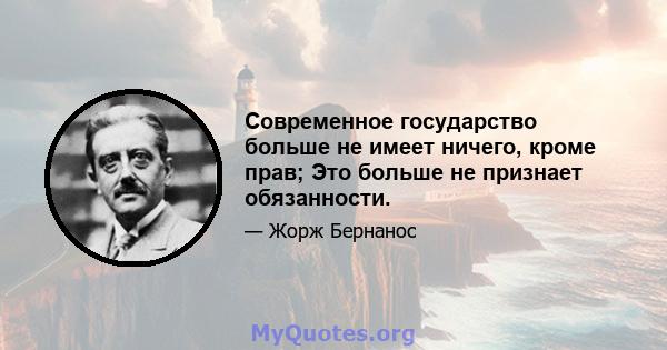 Современное государство больше не имеет ничего, кроме прав; Это больше не признает обязанности.