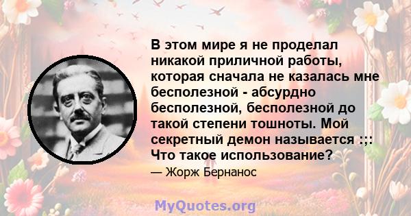 В этом мире я не проделал никакой приличной работы, которая сначала не казалась мне бесполезной - абсурдно бесполезной, бесполезной до такой степени тошноты. Мой секретный демон называется :;: Что такое использование?