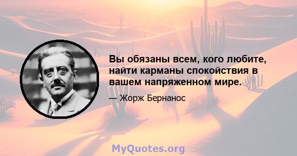 Вы обязаны всем, кого любите, найти карманы спокойствия в вашем напряженном мире.