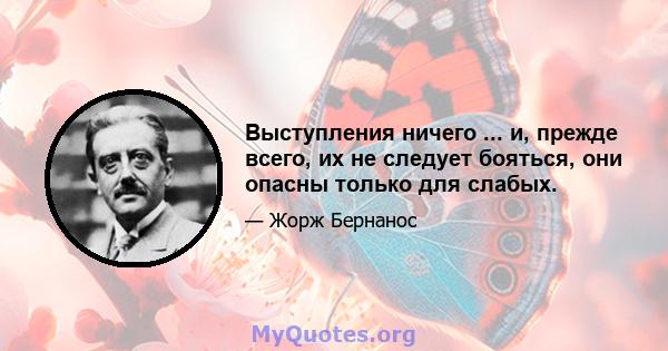 Выступления ничего ... и, прежде всего, их не следует бояться, они опасны только для слабых.