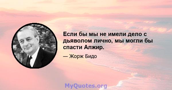 Если бы мы не имели дело с дьяволом лично, мы могли бы спасти Алжир.