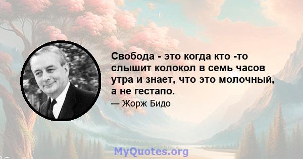 Свобода - это когда кто -то слышит колокол в семь часов утра и знает, что это молочный, а не гестапо.