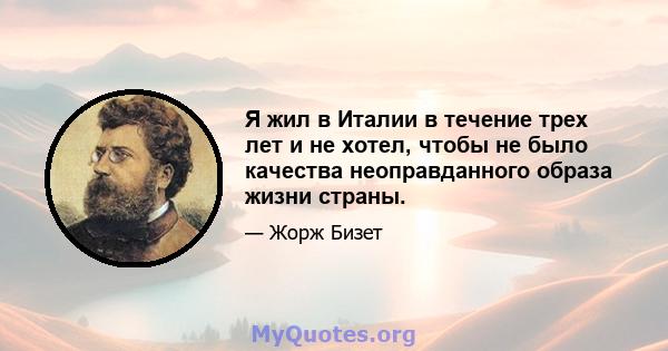 Я жил в Италии в течение трех лет и не хотел, чтобы не было качества неоправданного образа жизни страны.