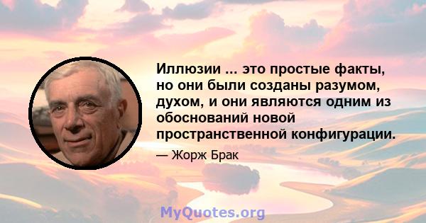 Иллюзии ... это простые факты, но они были созданы разумом, духом, и они являются одним из обоснований новой пространственной конфигурации.