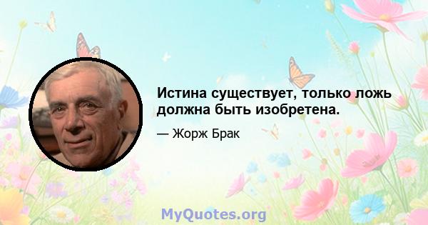 Истина существует, только ложь должна быть изобретена.