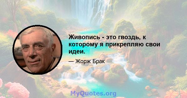 Живопись - это гвоздь, к которому я прикрепляю свои идеи.