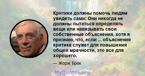 Критики должны помочь людям увидеть сами; Они никогда не должны пытаться определять вещи или навязывать свои собственные объяснения, хотя я признаю, что, если ... объяснения критика служат для повышения общей мрачности, 