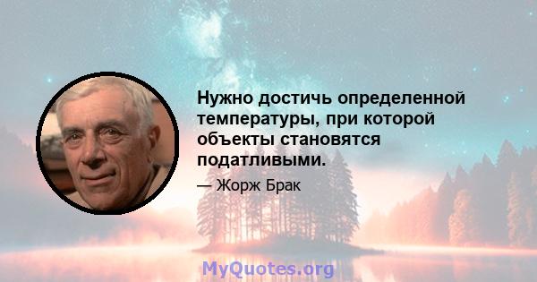 Нужно достичь определенной температуры, при которой объекты становятся податливыми.