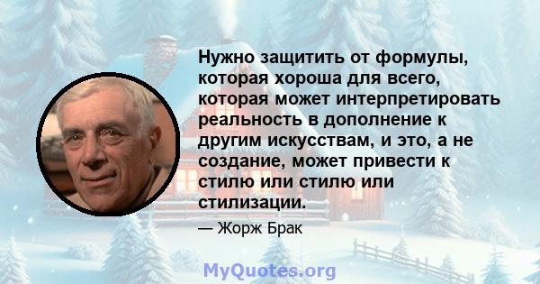 Нужно защитить от формулы, которая хороша для всего, которая может интерпретировать реальность в дополнение к другим искусствам, и это, а не создание, может привести к стилю или стилю или стилизации.