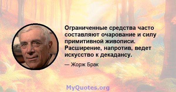 Ограниченные средства часто составляют очарование и силу примитивной живописи. Расширение, напротив, ведет искусство к декадансу.