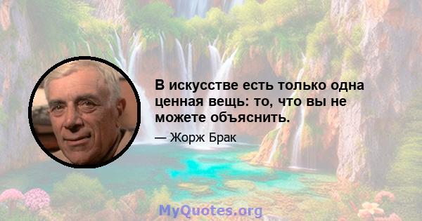 В искусстве есть только одна ценная вещь: то, что вы не можете объяснить.