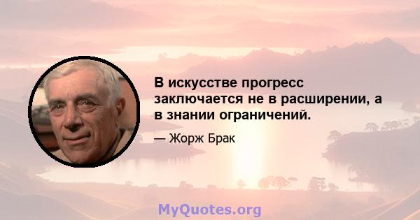 В искусстве прогресс заключается не в расширении, а в знании ограничений.