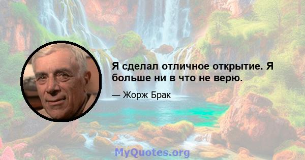 Я сделал отличное открытие. Я больше ни в что не верю.