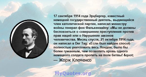 17 сентября 1914 года Эрцбергер, известный немецкий государственный деятель, выдающийся член католической партии, написал министру войны генерал фон Фалькенхайну: «Мы не должны беспокоиться о совершении преступления