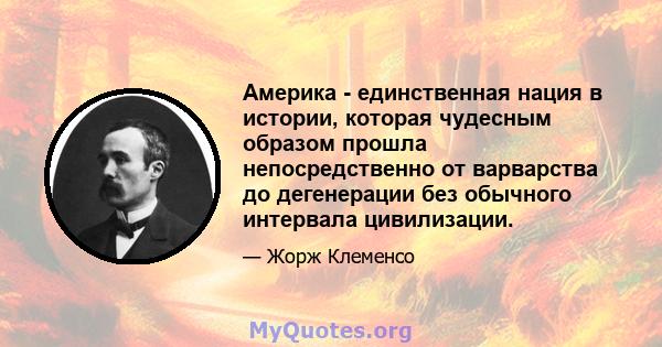 Америка - единственная нация в истории, которая чудесным образом прошла непосредственно от варварства до дегенерации без обычного интервала цивилизации.