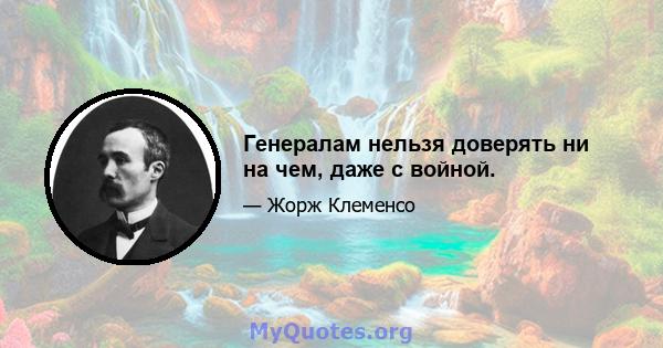 Генералам нельзя доверять ни на чем, даже с войной.