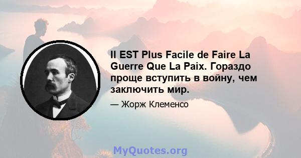 Il EST Plus Facile de Faire La Guerre Que La Paix. Гораздо проще вступить в войну, чем заключить мир.