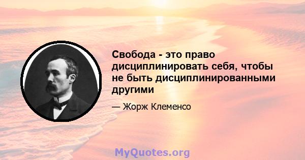 Свобода - это право дисциплинировать себя, чтобы не быть дисциплинированными другими