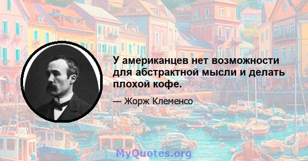 У американцев нет возможности для абстрактной мысли и делать плохой кофе.