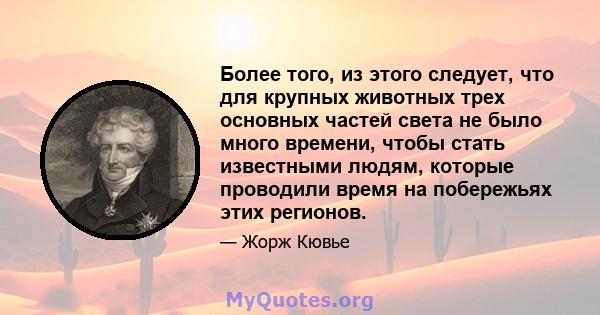 Более того, из этого следует, что для крупных животных трех основных частей света не было много времени, чтобы стать известными людям, которые проводили время на побережьях этих регионов.