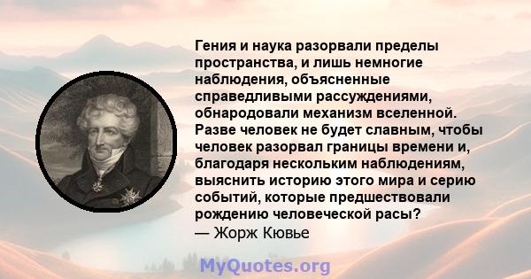 Гения и наука разорвали пределы пространства, и лишь немногие наблюдения, объясненные справедливыми рассуждениями, обнародовали механизм вселенной. Разве человек не будет славным, чтобы человек разорвал границы времени