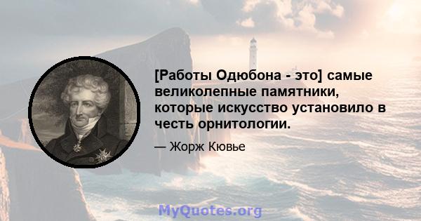 [Работы Одюбона - это] самые великолепные памятники, которые искусство установило в честь орнитологии.