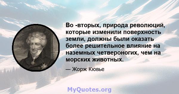 Во -вторых, природа революций, которые изменили поверхность земли, должны были оказать более решительное влияние на наземных четвероногих, чем на морских животных.