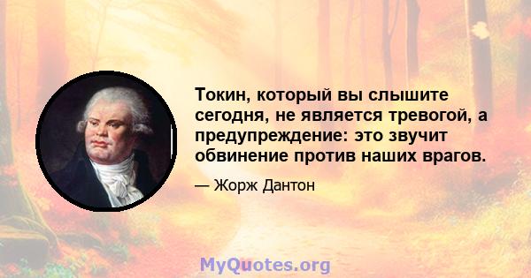 Токин, который вы слышите сегодня, не является тревогой, а предупреждение: это звучит обвинение против наших врагов.