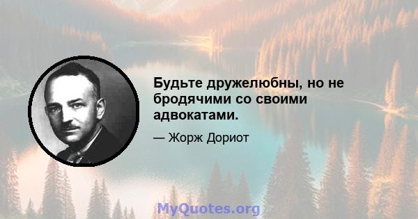 Будьте дружелюбны, но не бродячими со своими адвокатами.