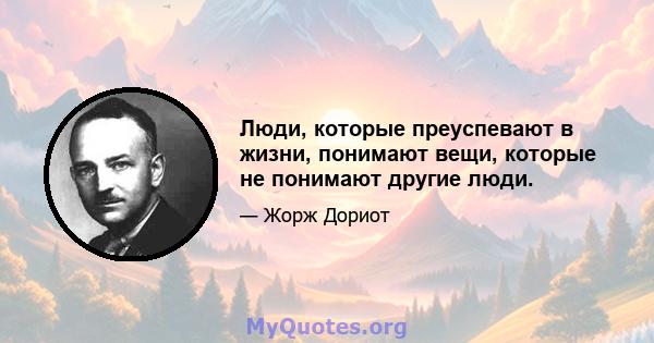 Люди, которые преуспевают в жизни, понимают вещи, которые не понимают другие люди.